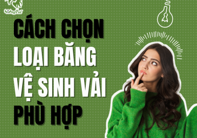 CÁCH CHỌN LOẠI BĂNG VỆ SINH VẢI PHÙ HỢP